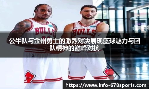 公牛队与金州勇士的激烈对决展现篮球魅力与团队精神的巅峰对抗